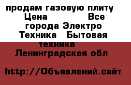 продам газовую плиту. › Цена ­ 10 000 - Все города Электро-Техника » Бытовая техника   . Ленинградская обл.